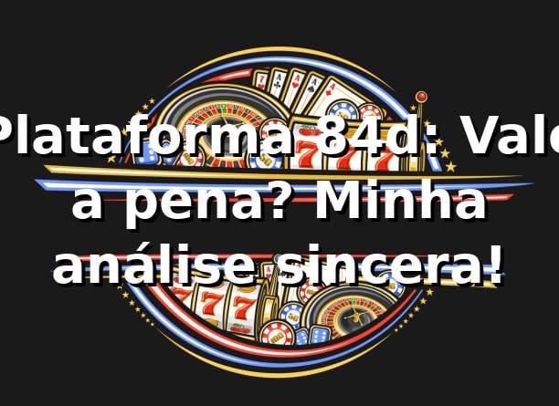 Plataforma 84d: Vale a pena? Minha análise sincera! 🚀